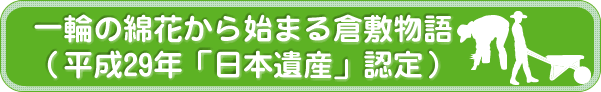 一輪の綿花から始まる倉敷物語（平成29年「日本遺産」認定）