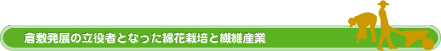 倉敷発展の立役者となった綿花栽培と繊維産業