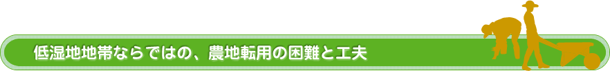 低湿地地帯ならではの、農地転用の困難と工夫